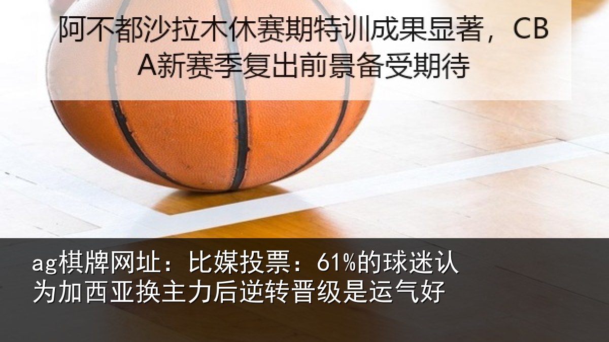 ag棋牌网址:比媒投票:61%的球相关情况力后相关情况