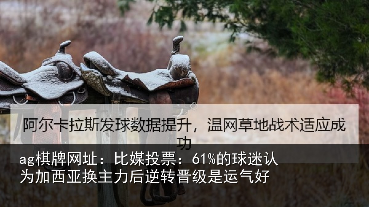 ag棋牌网址：比媒投票：61%的球迷认为加西亚换主力后逆转晋级是运气好