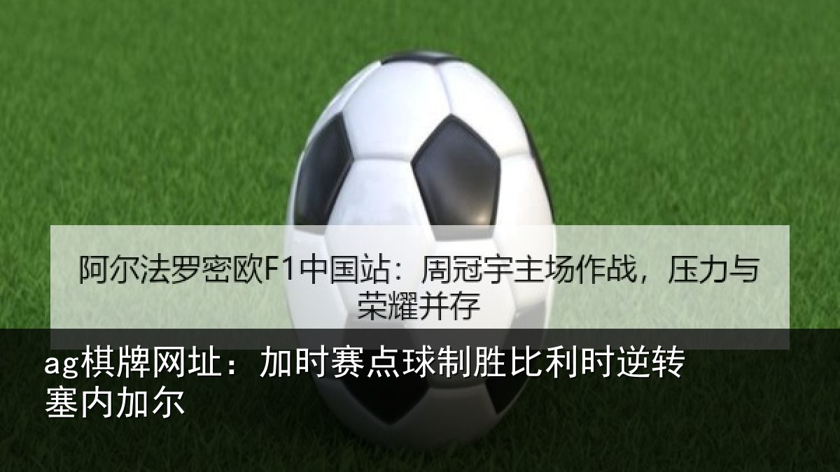 ag棋牌网址:加时赛点球制胜比利时逆转塞内加尔