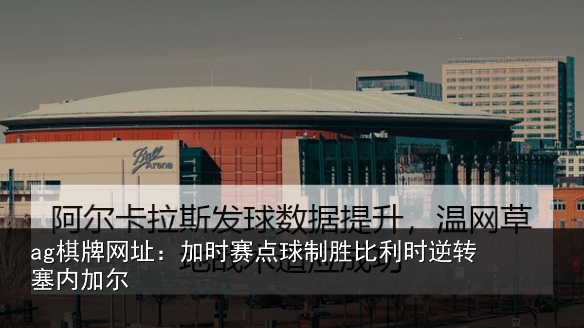 ag棋牌网址:加时赛点球制胜比利时逆转塞内加尔
