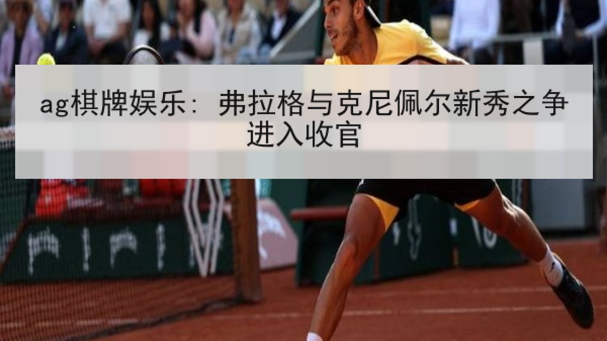 ag棋牌娱乐: 弗拉格与克尼佩尔新秀之争进入收官