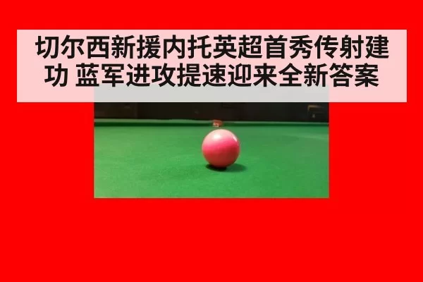 切尔西新援内托英超首秀传射建功 蓝军进攻提速迎来全新答案