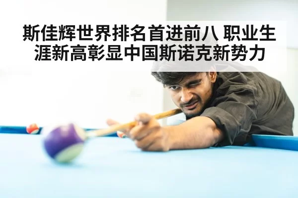 斯佳辉世界排名首进前八 职业生涯新高彰显中国斯诺克新势力