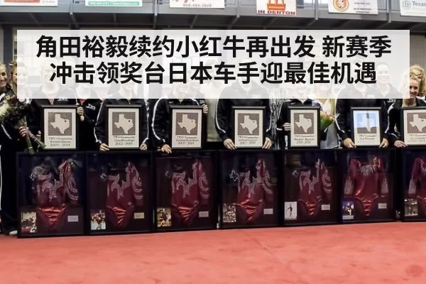 角田裕毅续约小红牛再出发 新赛季冲击领奖台日本车手迎最佳机遇